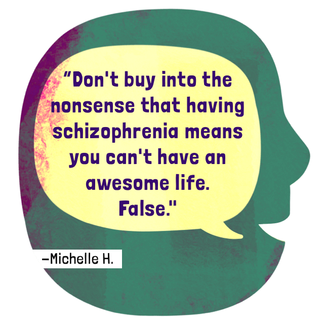 Don't buy into the nonsense that having schizophrenia means you can't have an awesome life. False.