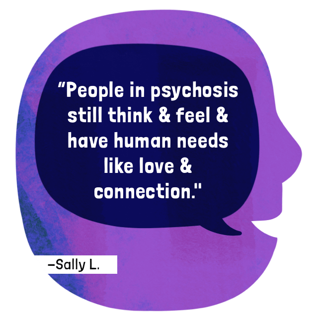People in psychosis still think and feel and have human needs like love and connection